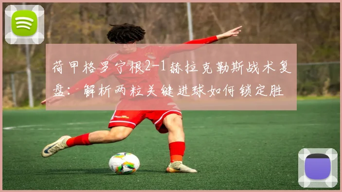 荷甲格罗宁根2-1赫拉克勒斯战术复盘：解析两粒关键进球如何锁定胜局