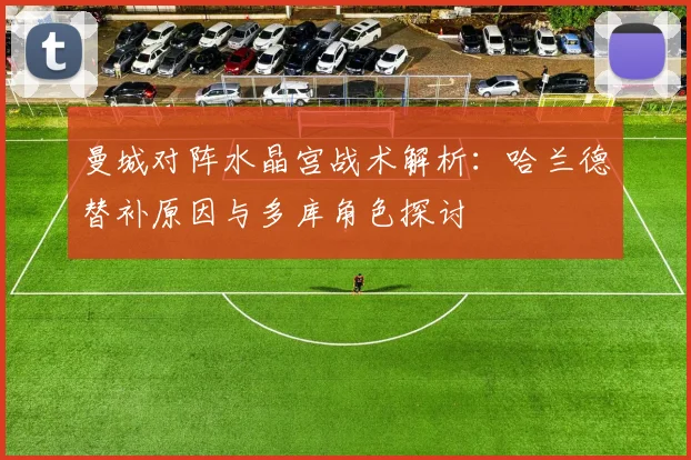 曼城对阵水晶宫战术解析：哈兰德替补原因与多库角色探讨