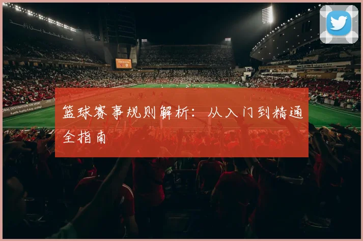 篮球赛事规则解析:从入门到精通全指南