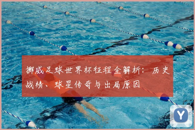 挪威足球世界杯征程全解析：历史战绩、球星传奇与出局原因