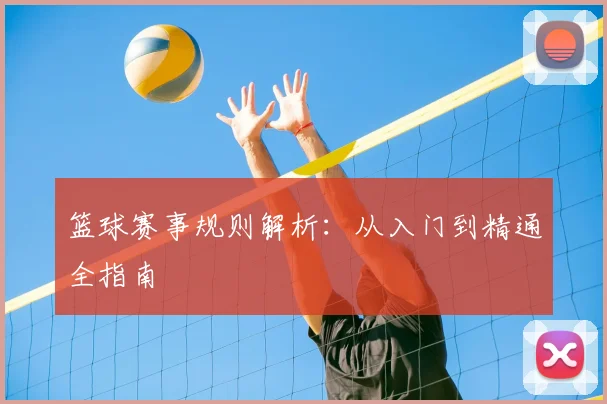 篮球赛事规则解析:从入门到精通全指南