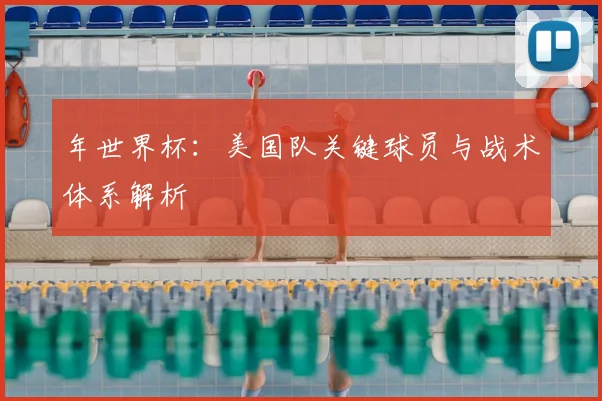 年世界杯：美国队关键球员与战术体系解析